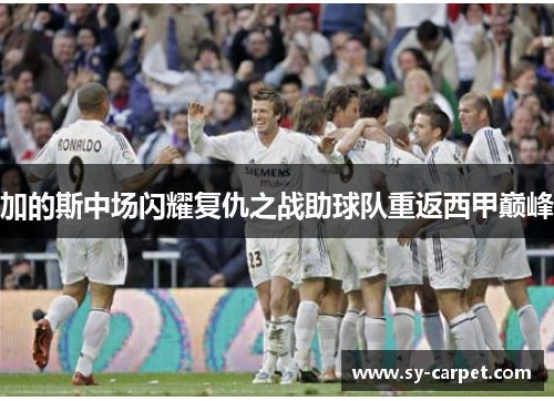 加的斯中场闪耀复仇之战助球队重返西甲巅峰