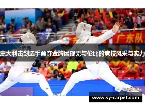 意大利击剑选手勇夺金牌展现无与伦比的竞技风采与实力
