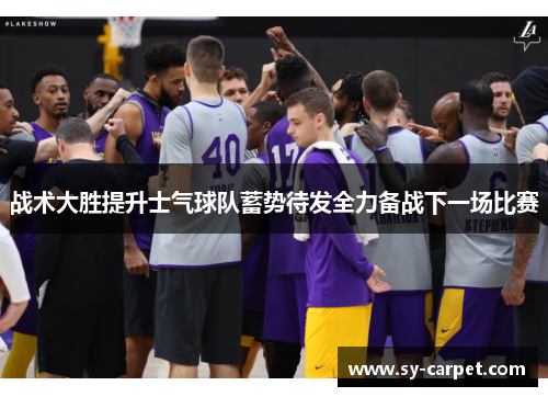 战术大胜提升士气球队蓄势待发全力备战下一场比赛