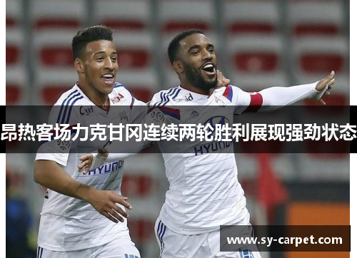 昂热客场力克甘冈连续两轮胜利展现强劲状态