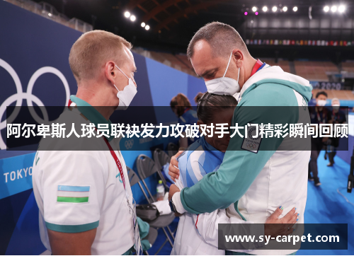 阿尔卑斯人球员联袂发力攻破对手大门精彩瞬间回顾