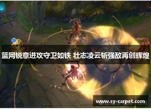 篮网锐意进攻守卫如铁 壮志凌云斩强敌再创辉煌