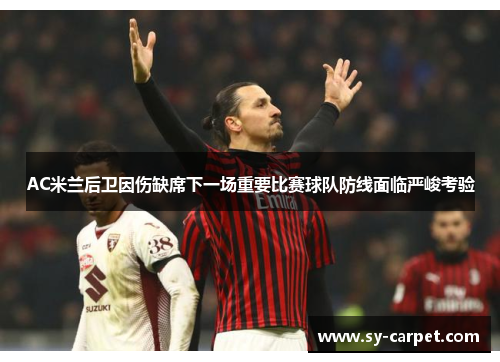 AC米兰后卫因伤缺席下一场重要比赛球队防线面临严峻考验