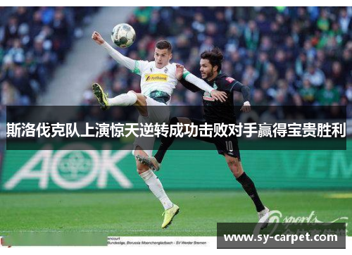 斯洛伐克队上演惊天逆转成功击败对手赢得宝贵胜利