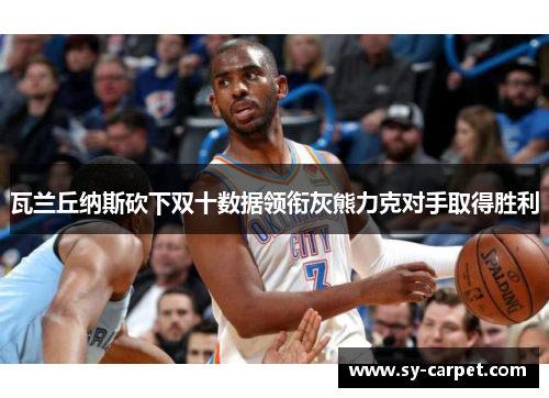 瓦兰丘纳斯砍下双十数据领衔灰熊力克对手取得胜利