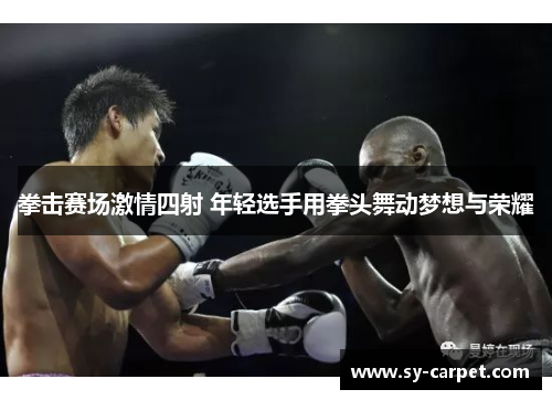 拳击赛场激情四射 年轻选手用拳头舞动梦想与荣耀