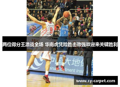 两位得分王激战全场 华南虎凭险胜击败强敌迎来关键胜利