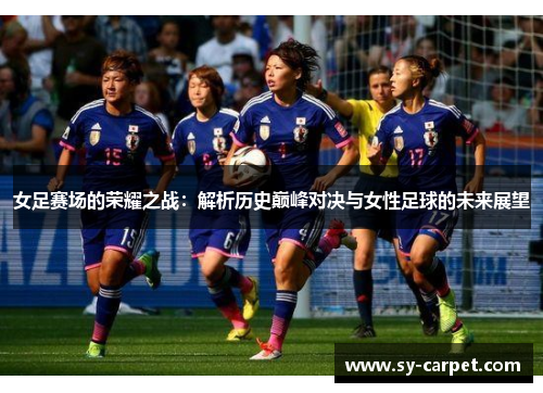 女足赛场的荣耀之战：解析历史巅峰对决与女性足球的未来展望