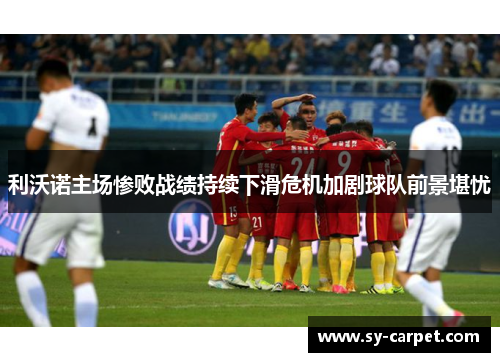 利沃诺主场惨败战绩持续下滑危机加剧球队前景堪忧