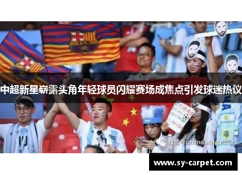 中超新星崭露头角年轻球员闪耀赛场成焦点引发球迷热议