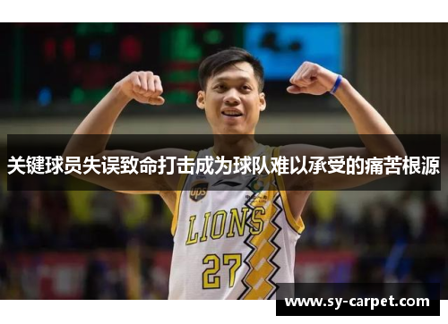 关键球员失误致命打击成为球队难以承受的痛苦根源