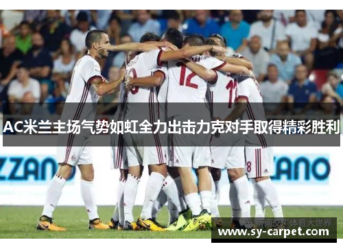 AC米兰主场气势如虹全力出击力克对手取得精彩胜利