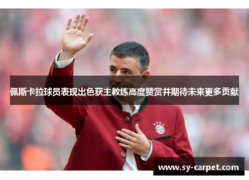 佩斯卡拉球员表现出色获主教练高度赞赏并期待未来更多贡献