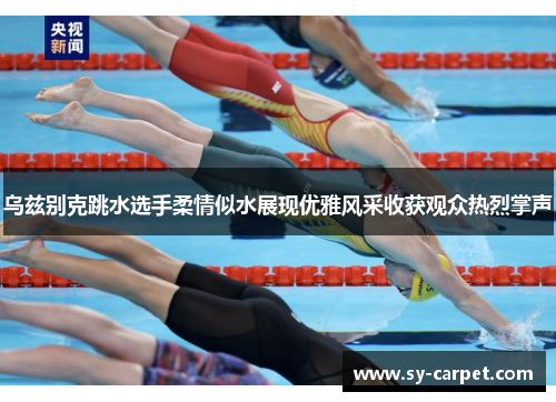 乌兹别克跳水选手柔情似水展现优雅风采收获观众热烈掌声