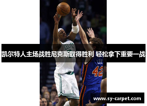 凯尔特人主场战胜尼克斯取得胜利 轻松拿下重要一战