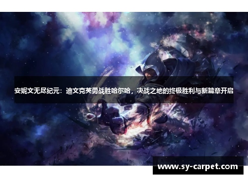 安妮文无尽纪元：迪文克英勇战胜哈尔哈，决战之地的终极胜利与新篇章开启