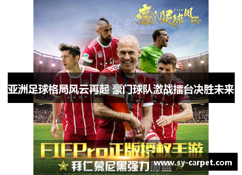 亚洲足球格局风云再起 豪门球队激战擂台决胜未来
